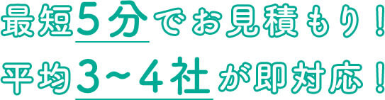 最短 5分 でお見積もり！平均 3~4社 が即対応！